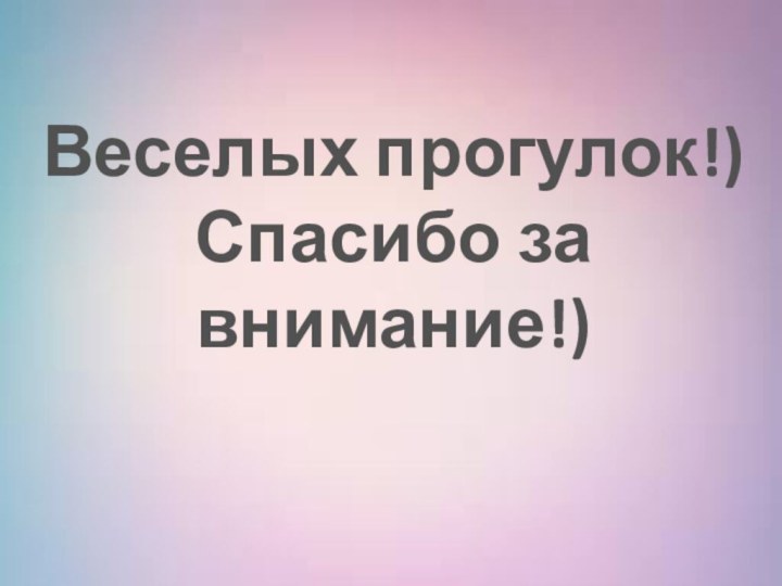 Веселых прогулок!)Спасибо за внимание!)