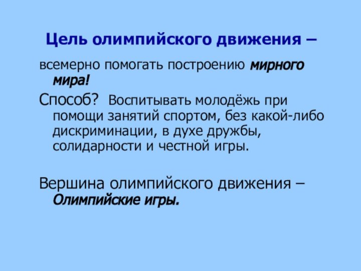 Цель олимпийского движения –  всемерно помогать построению мирного мира!Способ? Воспитывать молодёжь