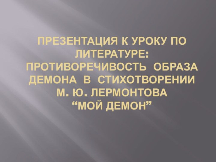 Презентация к УРОКУ по ЛИТЕРАТУРЕ: Противоречивость образа Демона в стихотворении М. Ю.