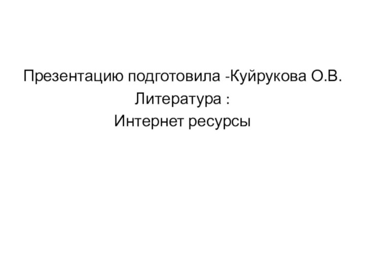 Презентацию подготовила -Куйрукова О.В.Литература :Интернет ресурсы