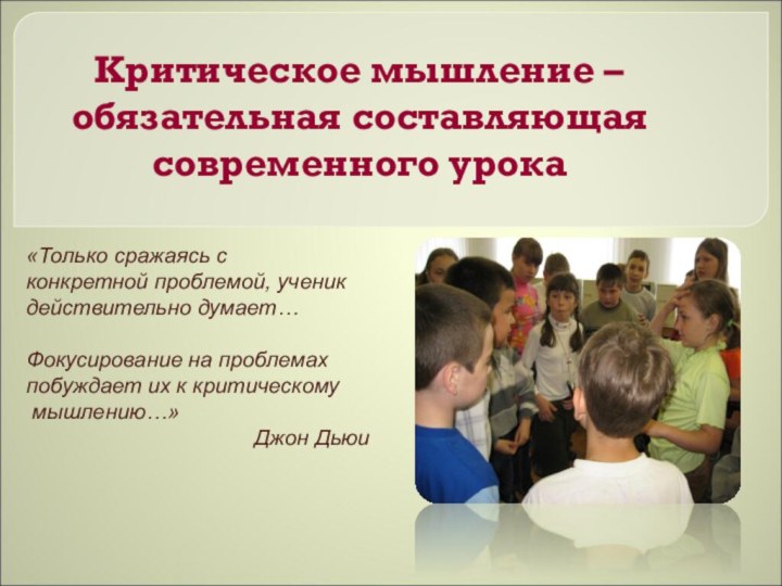 Критическое мышление –  обязательная составляющая современного урока«Только сражаясь с конкретной проблемой,