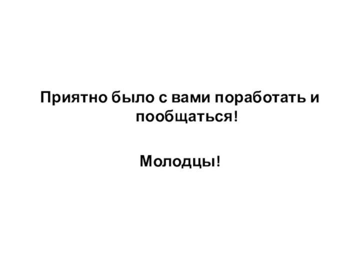 Приятно было с вами поработать и пообщаться!Молодцы!