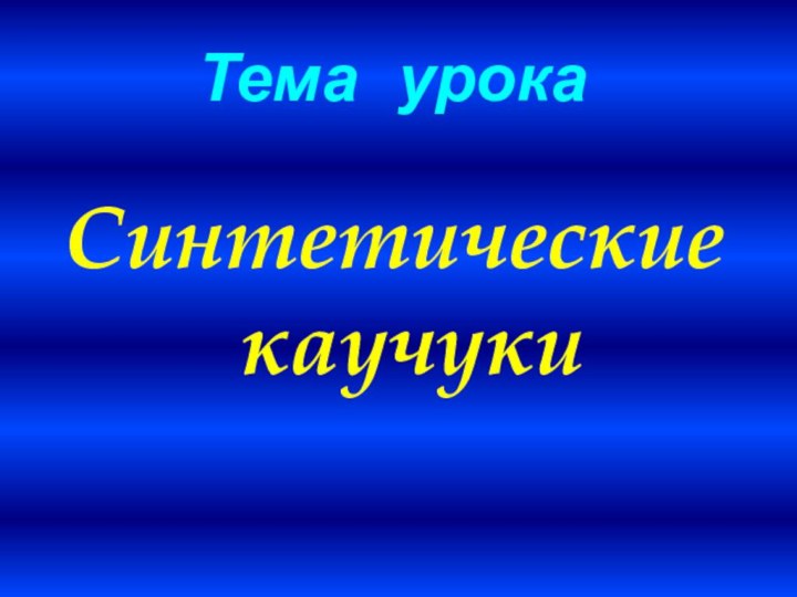 Тема урокаСинтетические каучуки