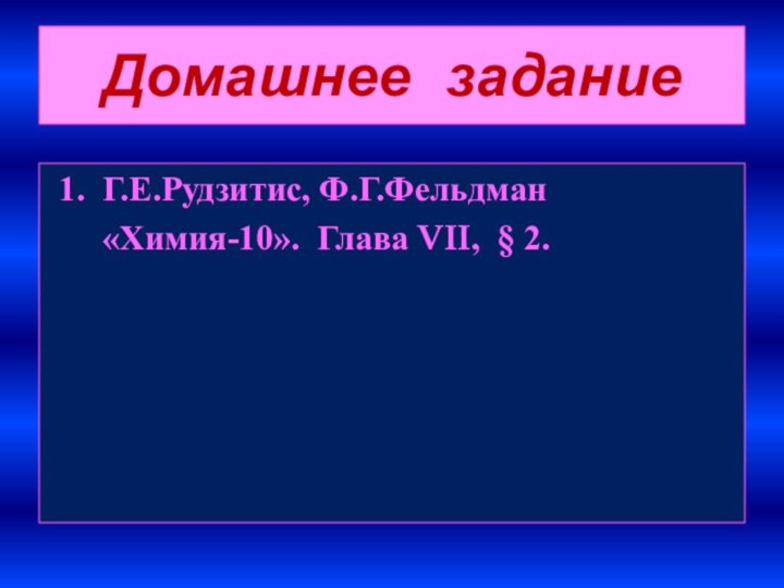 Домашнее задание1. Г.Е.Рудзитис, Ф.Г.Фельдман   «Химия-10». Глава VII, § 2.