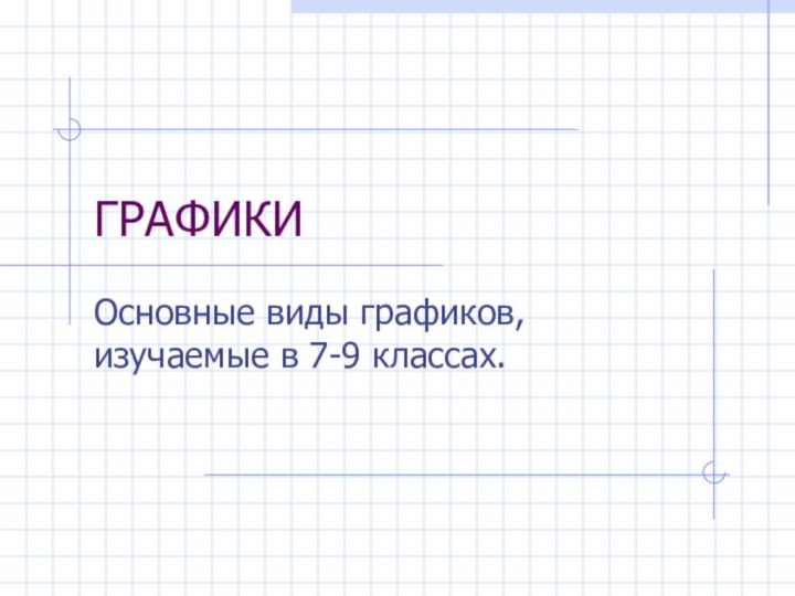 ГРАФИКИОсновные виды графиков, изучаемые в 7-9 классах.