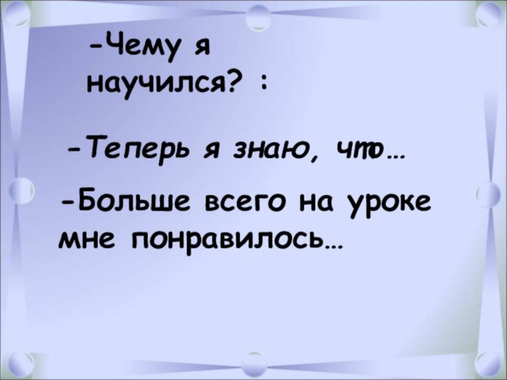 -Теперь я знаю, что… -Больше всего на уроке мне понравилось…