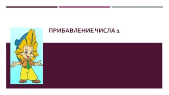 Презентация к уроку математики на тему Прибавление числа 1 (1 класс)