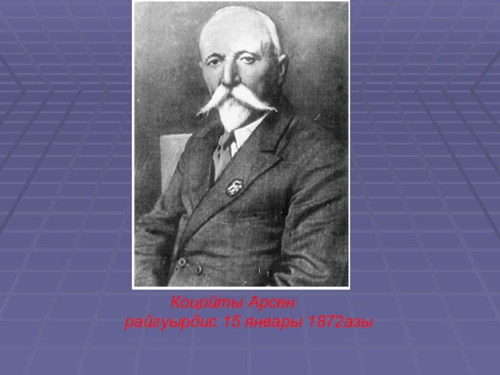 Коцойты Арсен    райгуырдис 15 январы 1872азы