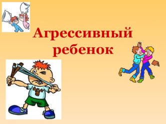 Презентация Агрессивный ребёнок. Причины появления детской агрессии.