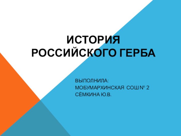 ИСТОРИЯ РОССИЙСКОГО ГЕРБАВЫПОЛНИЛА:МОБУМАРХИНСКАЯ СОШ № 2 СЁМКИНА Ю.В.