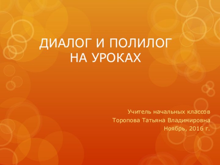 ДИАЛОГ И ПОЛИЛОГ  НА УРОКАХУчитель начальных классовТоропова Татьяна ВладимировнаНоябрь, 2016 г.