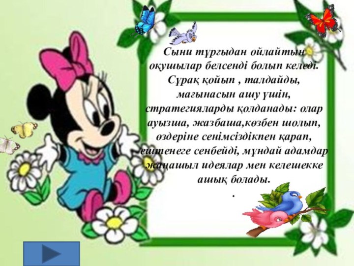 Сыни тұрғыдан ойлайтын оқушылар белсенді болып келеді. Сұрақ қойып , талдайды, мағынасын