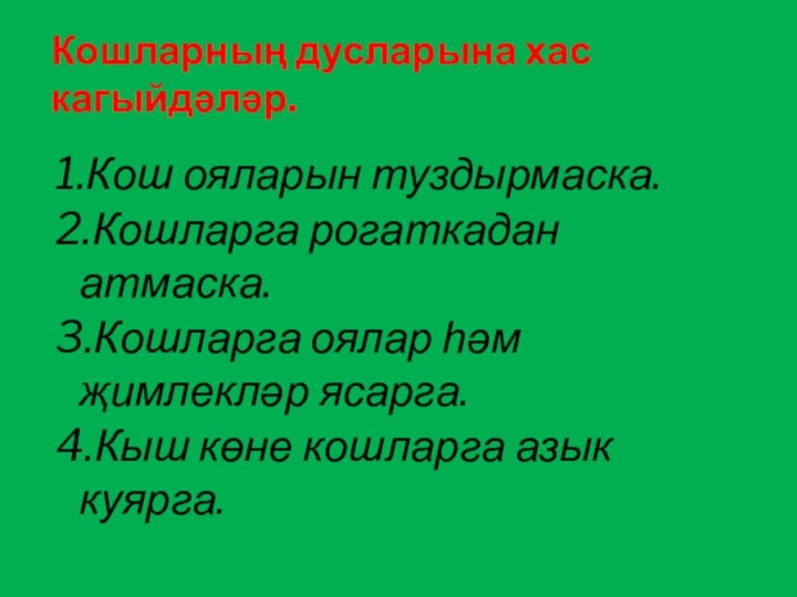 Кошларның дусларына хас кагыйдәләр.1.Кош ояларын туздырмаска.2.Кошларга рогаткадан атмаска.3.Кошларга оялар һәм җимлекләр ясарга.4.Кыш көне кошларга азык куярга.