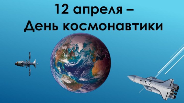 12 апреля –День космонавтики