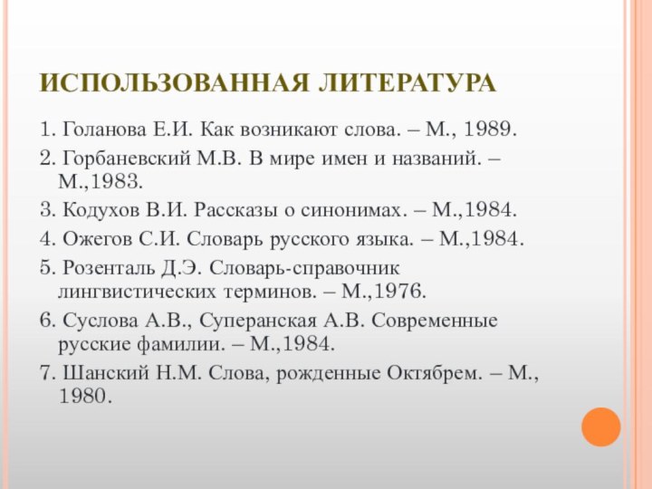 ИСПОЛЬЗОВАННАЯ ЛИТЕРАТУРА1. Голанова Е.И. Как возникают слова. – М., 1989.2. Горбаневский М.В.