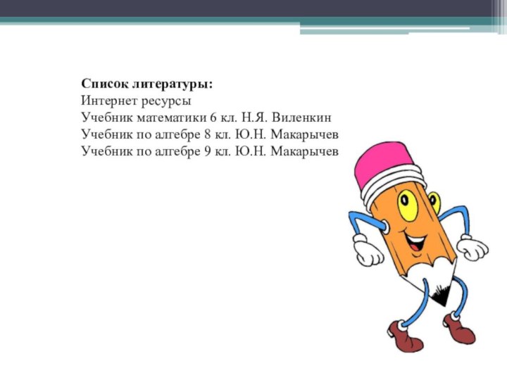 Список литературы:Интернет ресурсыУчебник математики 6 кл. Н.Я. ВиленкинУчебник по алгебре 8 кл.