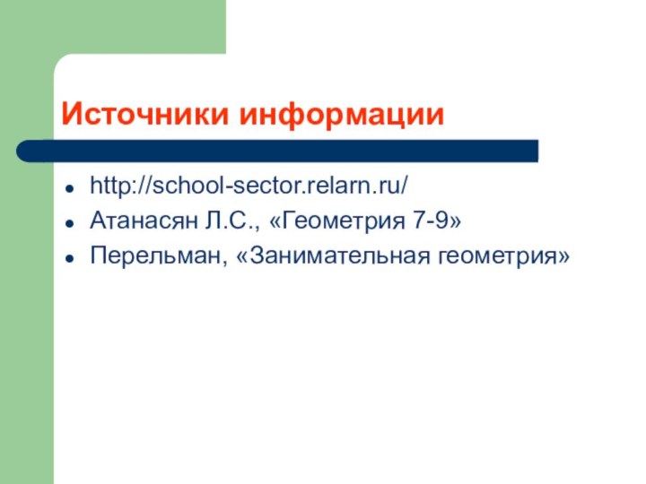 Источники информацииhttp://school-sector.relarn.ru/Атанасян Л.С., «Геометрия 7-9»Перельман, «Занимательная геометрия»