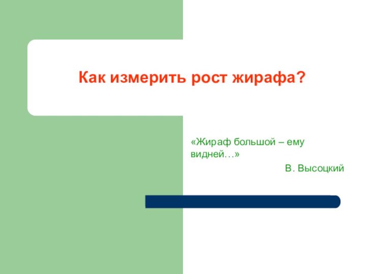 Как измерить рост жирафа?«Жираф большой – ему видней…»В. Высоцкий