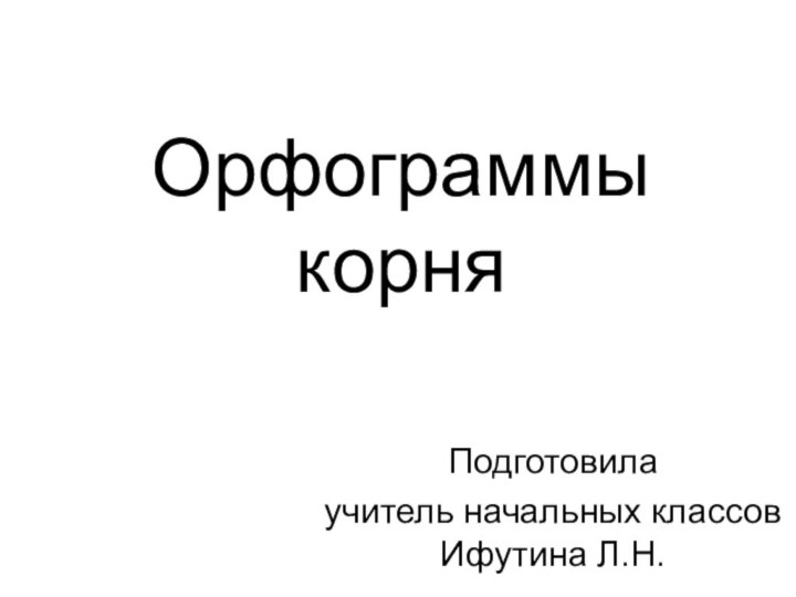 Орфограммы корняПодготовила учитель начальных классов Ифутина Л.Н.