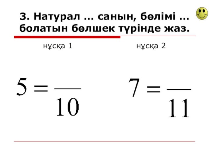 3. Натурал … санын, бөлімі … болатын бөлшек түрінде жаз.нұсқа 1нұсқа 2