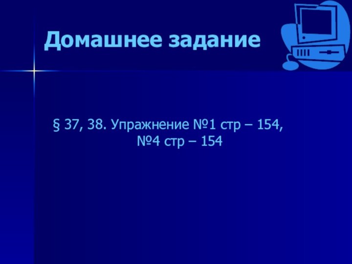 Домашнее задание§ 37, 38. Упражнение №1 стр – 154, №4 стр – 154