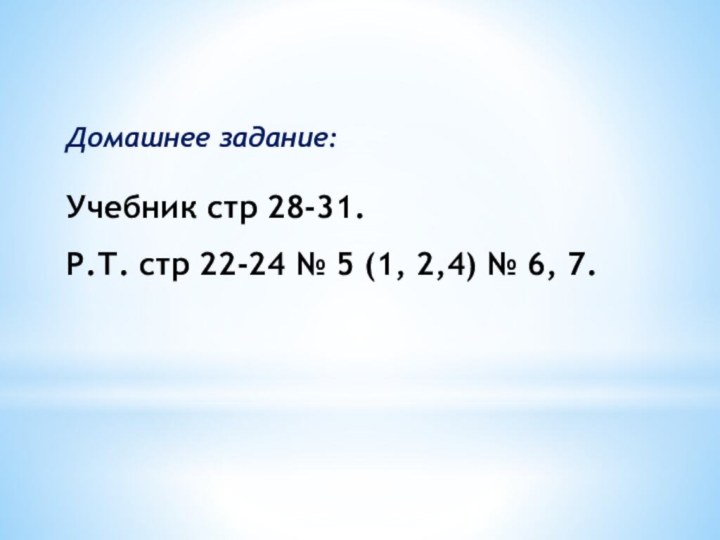 Домашнее задание:Учебник стр 28-31.Р.Т. стр 22-24 № 5 (1, 2,4) № 6, 7.