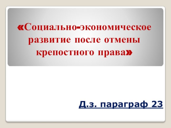 «Социально-экономическое развитие после отмены крепостного права» Д.з. параграф 23