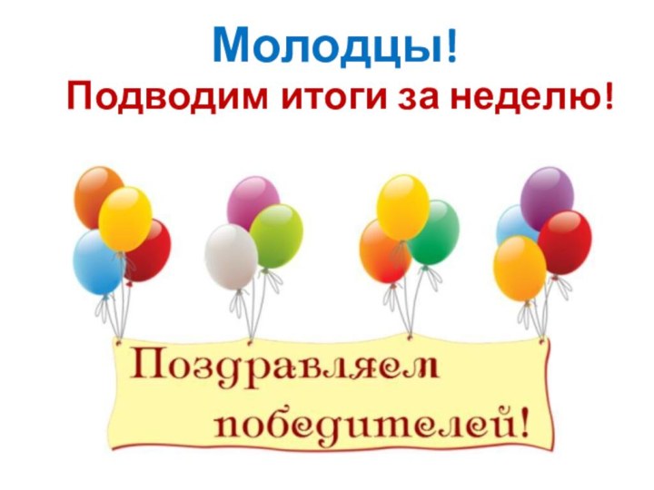 Молодцы!Подводим итоги за неделю!