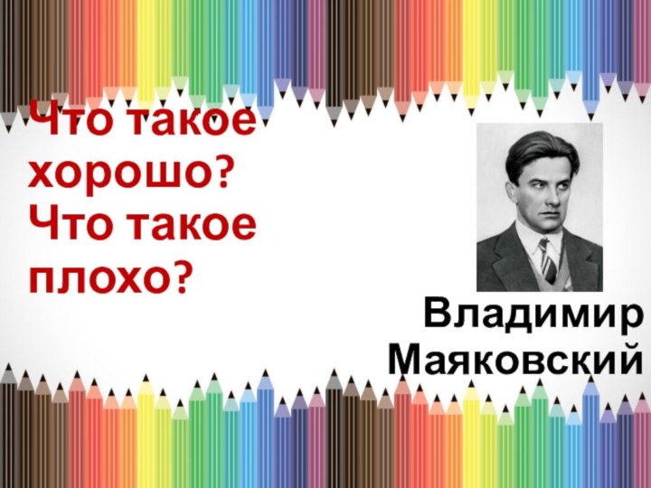 Что такое хорошо? Что такое плохо?Владимир Маяковский