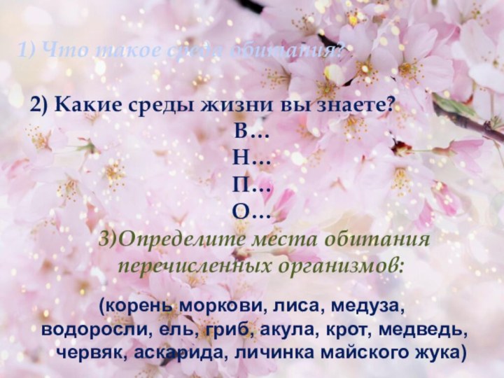 1) Что такое среда обитания?	2) Какие среды жизни вы знаете?В…Н…П…О…	3)Определите места