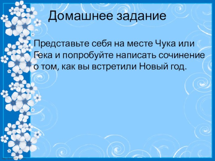 Домашнее заданиеПредставьте себя на месте Чука или Гека и попробуйте написать сочинение