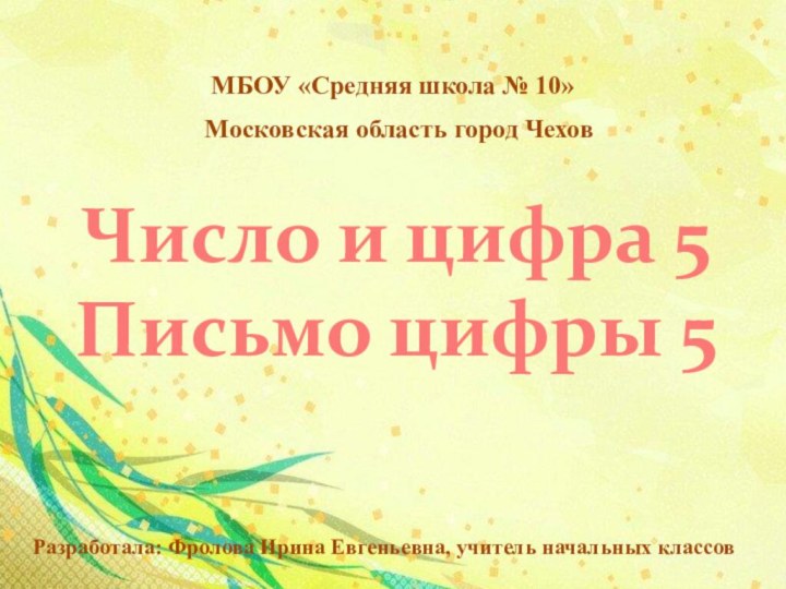 Число и цифра 5 Письмо цифры 5Разработала: Фролова Ирина Евгеньевна, учитель начальных