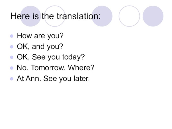 Here is the translation:How are you?OK, and you?OK. See you today?No. Tomorrow.