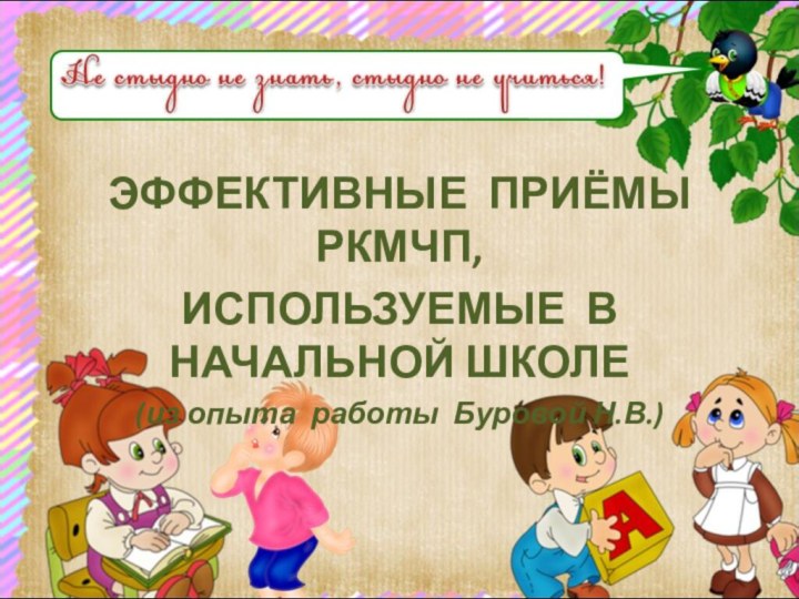 ЭФФЕКТИВНЫЕ ПРИЁМЫ РКМЧП,ИСПОЛЬЗУЕМЫЕ В НАЧАЛЬНОЙ ШКОЛЕ(из опыта работы Буровой Н.В.)