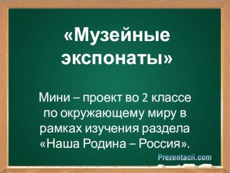 Презентация по окружающему миру на тему Музейные экспонаты (2 класс)