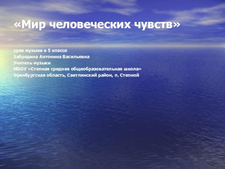 «Мир человеческих чувств»урок музыки в 5 классеЗабродина Антонина ВасильевнаУчитель музыкиМБОУ «Степная средняя