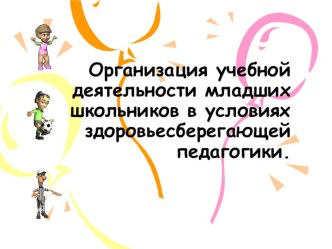 Презентация к докладу  Организация учебной деятельности младших школьников в условиях здоровьесберегающей педагогики