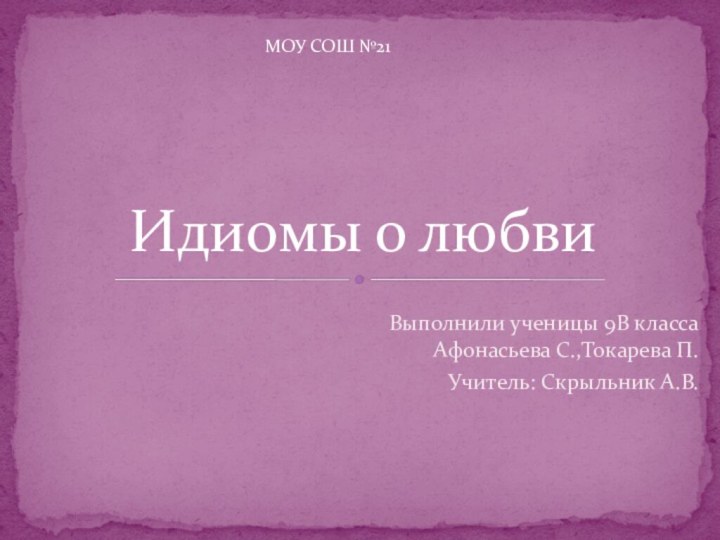 Выполнили ученицы 9В класса Афонасьева С.,Токарева П. Учитель: Скрыльник А.В. Идиомы о любвиМОУ СОШ №21