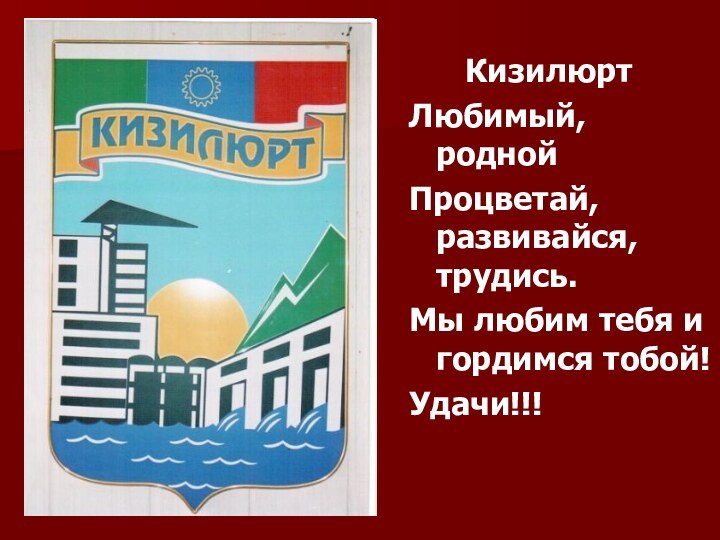 КизилюртЛюбимый, роднойПроцветай, развивайся, трудись.Мы любим тебя и гордимся тобой!Удачи!!!