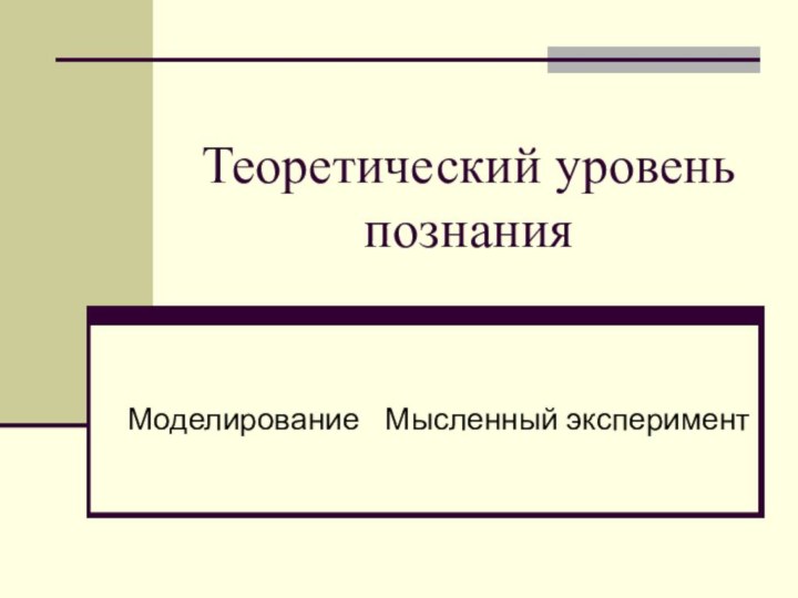 Теоретический уровень познанияМоделирование  Мысленный эксперимент