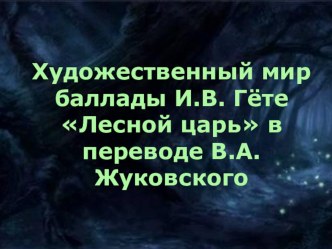 Презентация по литературе Художественный мир баллады И. В. Гёте Лесной царь в переводе В. А. Жуковского