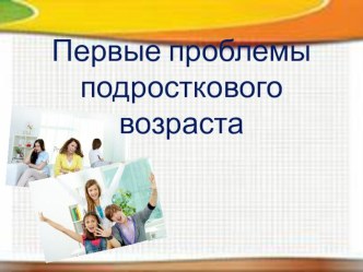 Презентация для родительского собрания Первые подростковые проблемы