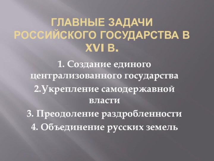 Главные Задачи Российского государства в XVI в.1. Создание единого централизованного государства2.Укрепление самодержавной