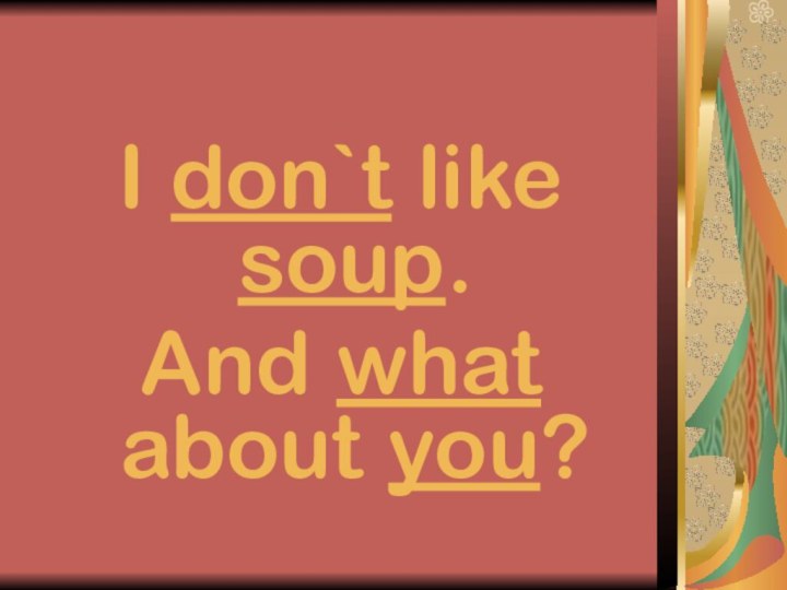 I don`t like soup. And what about you?