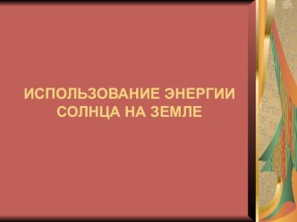 Презентация по физике Использование энергии Солнца на Земле