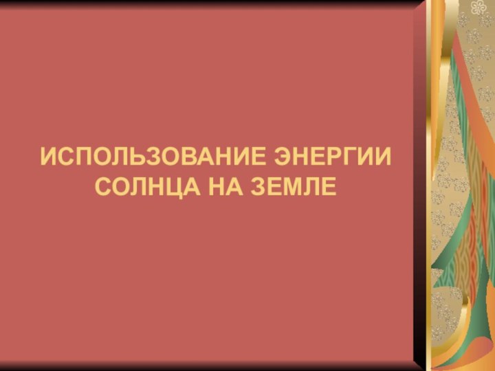 ИСПОЛЬЗОВАНИЕ ЭНЕРГИИ СОЛНЦА НА ЗЕМЛЕ