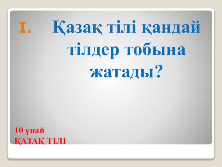 10 ұпай  ҚАЗАҚ ТІЛІҚазақ тілі қандай тілдер тобына жатады?