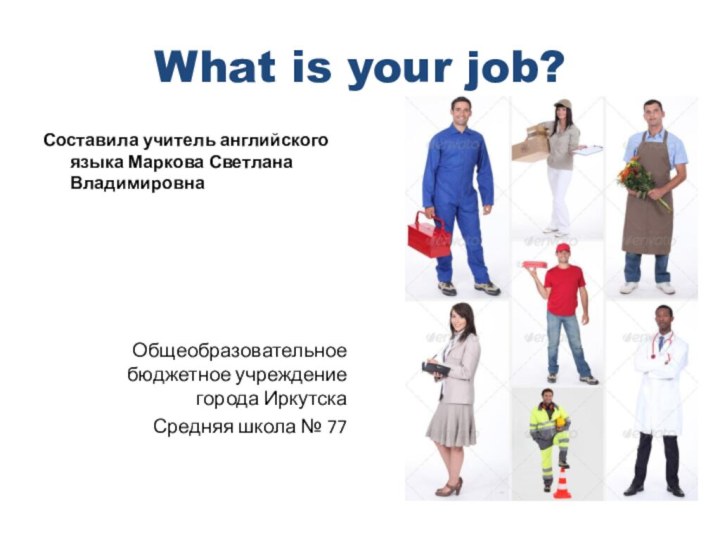 What is your job?Составила учитель английского языка Маркова Светлана ВладимировнаОбщеобразовательное бюджетное учреждение