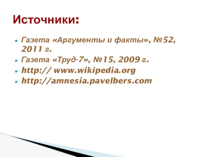 Газета «Аргументы и факты», №52, 2011 г.Газета «Труд-7», №15, 2009 г.http:// www.wikipedia.orghttp://amnesia.pavelbers.comИсточники: