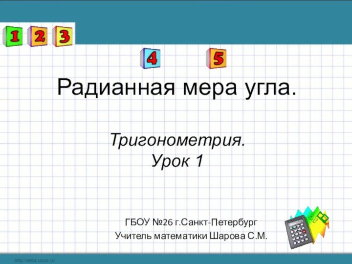 Радианная мера угла.  Тригонометрия. Урок 1ГБОУ №26 г.Санкт-ПетербургУчитель математики Шарова С.М.